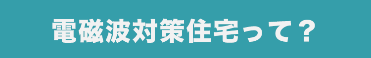 電磁波対策住宅って？