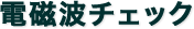 電磁波チェック
