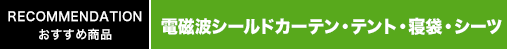 おすすめ商品　電磁波シールドカーテン・テント/寝袋・シーツ