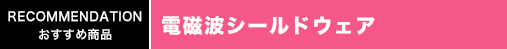 おすすめ商品　電磁波シールドウェア