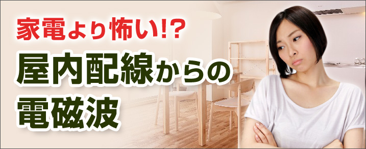 家電より怖い屋内配線からの電磁波!?　電磁波低減住宅で解決!　屋内配線への電磁波対策はこちら