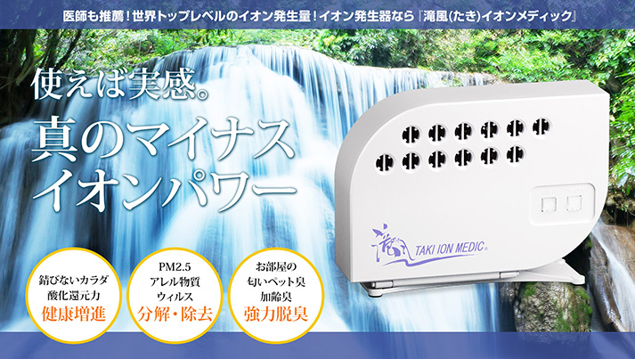 医師も推薦!世界トップレベルのイオン発生量!イオン発生器なら『滝風(たき)イオンメディック』|使えば実感。真のマイナスイオンパワー